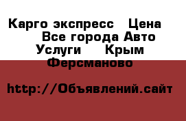 Карго экспресс › Цена ­ 100 - Все города Авто » Услуги   . Крым,Ферсманово